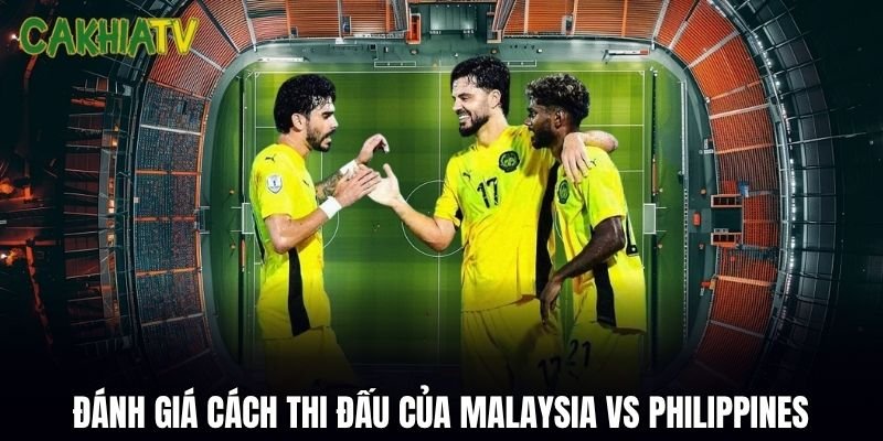 Đánh giá cách thi đấu của Malaysia vs Philippines