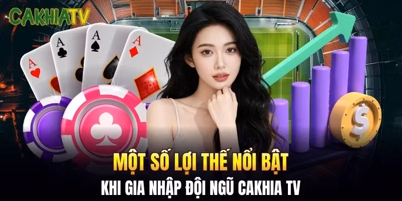 Một số lợi thế nổi bật khi gia nhập đội ngũ Cakhia TV