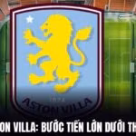 Nhận Định Aston Villa: Bước Tiến Lớn Dưới Thời Unai Emery
