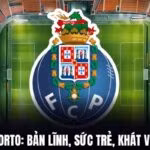 Nhận Định FC Porto: Bản Lĩnh, Sức Trẻ Và Khát Vọng Phục Hưng