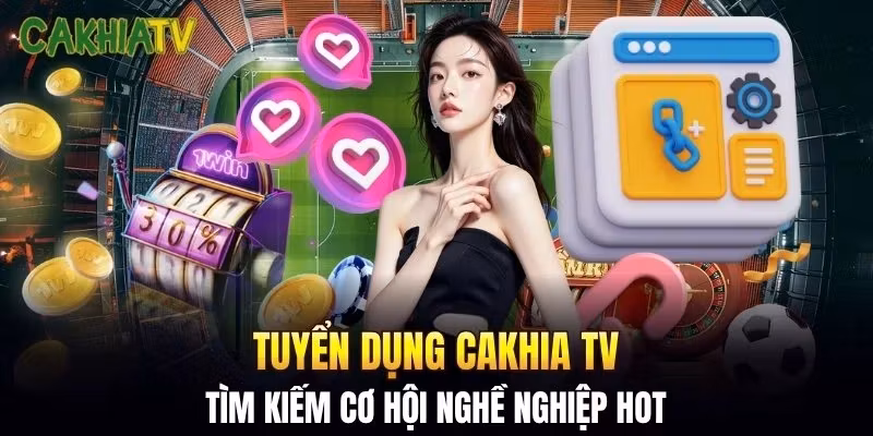 Tuyển dụng Cakhia TV